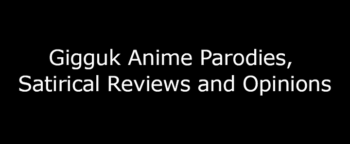 Gigguk Anime Parodies, Satirical Reviews and Opinions